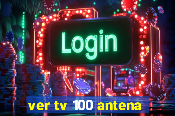 ver tv 100 antena